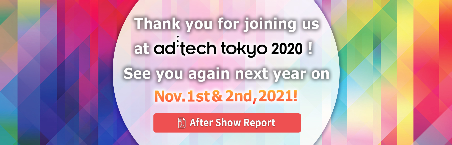 Thank you for joining us at ad:tech tokyo！See you again next year on Nov.1st & 2nd,2021！